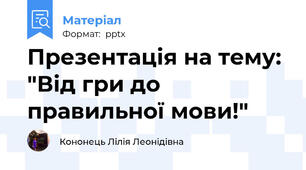Презентація на тему: "Від гри до правильної мови!"