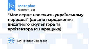 "Моє серце належить українському народові" (до дня народження видатного скульптора та архітектора М.Паращука)