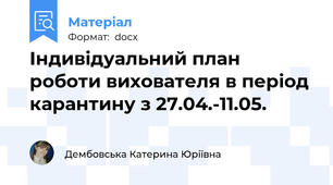 Індивідуальний план роботи вихователя в період карантину з 27.04.-11.05.