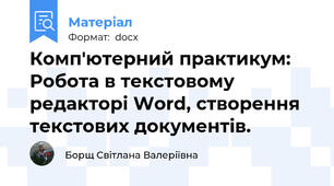 Комп'ютерний практикум: Робота в текстовому редакторі Word, створення текстових документів.