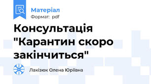 Консультація "Карантин скоро закінчиться"