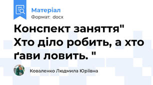 Конспект заняття" Хто діло робить, а хто ґави ловить. "