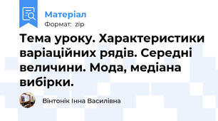 Тема уроку. Характеристики варіаційних рядів. Середні величини. Мода, медіана вибірки.