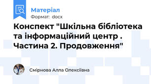 Конспект "Шкільна бібліотека та інформаційний центр . Частина 2. Продовження"