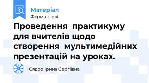 Проведення  практикуму для вчителів щодо створення  мультимедійних презентацій на уроках.