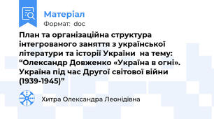 План та організаційна структура інтегрованого заняття з української літератури та історії України  на тему: “Олександр Довженко «Україна в огні». Україна під час Другої світової війни (1939-1945)”