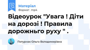Відеоурок "Увага ! Діти на дорозі ! Правила дорожньго руху " .