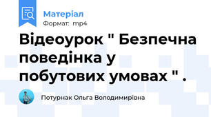 Відеоурок " Безпечна поведінка у побутових умовах " .