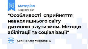 "Особливості  сприйняття навколишнього світу дитиною з аутизмом. Методи абілітації та соціалізації"