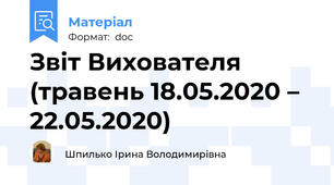 Звіт Вихователя (травень 18.05.2020 – 22.05.2020)