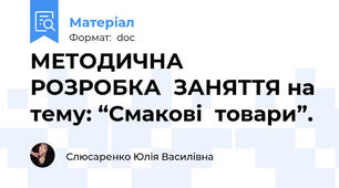 МЕТОДИЧНА  РОЗРОБКА  ЗАНЯТТЯ на тему: “Смакові  товари”.