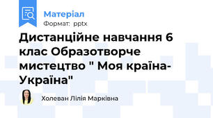 Дистанційне навчання 6 клас Образотворче  мистецтво " Моя країна- Україна"