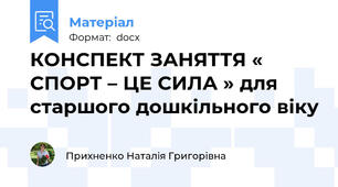 КОНСПЕКТ ЗАНЯТТЯ « СПОРТ – ЦЕ СИЛА » для старшого дошкільного віку
