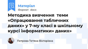 Методика вивчення  теми  «Опрацювання табличних даних» у 7-му класі в шкільному курсі інформатики» даних»