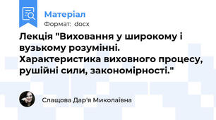Лекція "Виховання у широкому і вузькому розумінні. Характеристика виховного процесу, рушійні сили, закономірності."