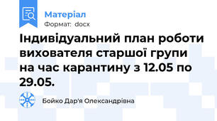 Індивідуальний план роботи вихователя старшої групи на час карантину з 12.05 по 29.05.