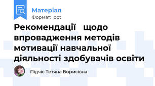 Рекомендації щодо впровадження методів мотивації навчальної діяльності здобувачів освіти