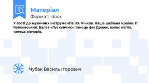 У гості до музичних інструментів. Ю. Чічков. Наша шкільна країна. П. Чайковський. Балет «Лускунчик»: танець феї Драже, вальс квітів, танець вівчарів.