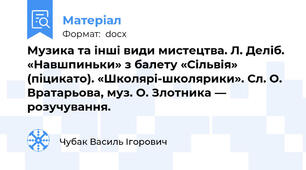 Музика та інші види мистецтва. Л. Деліб. «Навшпиньки» з балету «Сільвія» (піцикато). «Школярі-школярики». Сл. О. Вратарьова, муз. О. Злотника — розучування.