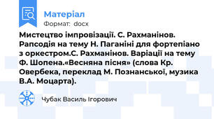 Мистецтво імпровізації. С. Рахманінов. Рапсодія на тему Н. Паганіні для фортепіано з оркестром.С. Рахманінов. Варіації на тему Ф. Шопена.«Весняна пісня» (слова Кр. Овербека, переклад М. Познанської, музика В.А. Моцарта).