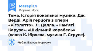 Тема. Історія вокальної музики. Дж. Верді. Арія герцога з опери «Ріголетто». Л. Далла. «Пам'яті Карузо». «Шкільний корабель» (слова К. Ібряєва, музика Г. Струве).