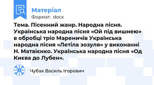 Тема. Пісенний жанр. Народна пісня. Українська народна пісня «Ой під вишнею» в обробці тріо Мареничів Українська народна пісня «Летіла зозуля» у виконанні Н. Матвієнко. Українська народна пісня «Од Києва до Лубен».
