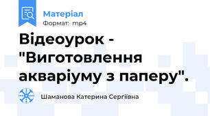 Відеоурок - "Виготовлення акваріуму з паперу".