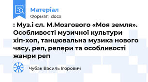 : Муз.і сл. М.Мозгового «Моя земля». Особливості музичної культури хіп-хоп, танцювальна музика нового часу, реп, репери та особливості жанри реп