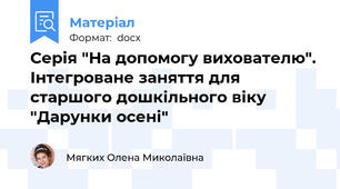 Серія "На допомогу вихователю". Інтегроване заняття для старшого дошкільного віку "Дарунки осені"