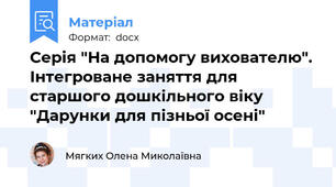 Серія "На допомогу вихователю". Інтегроване заняття для старшого дошкільного віку "Дарунки для пізньої осені"
