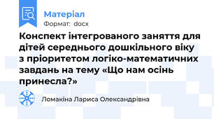 Конспект інтегрованого заняття для дітей середнього дошкільного віку  з пріоритетом логіко-математичних завдань на тему «Що нам осінь принесла?»