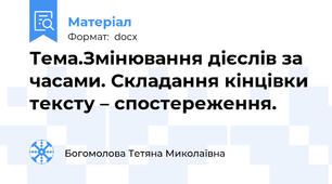 Тема.Змінювання дієслів за часами. Складання кінцівки тексту – спостереження.