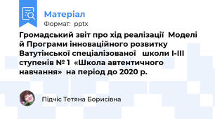 Громадський звіт про хід реалізації  Моделі й Програми інноваційного розвитку  Ватутінської спеціалізованої   школи І-ІІІ ступенів № 1  «Школа автентичного навчання»  на період до 2020 р.