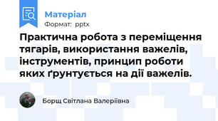 Практична робота з переміщення тягарів, використання важелів, інструментів, принцип роботи яких ґрунтується на дії важелів.