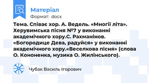 Тема. Співає хор. А. Ведель. «Многії літа». Херувимська пісня №7 у виконанні академічного хору.С. Рахманінов. «Богородице Дева, радуйся» у виконанні академічного хору.«Веселкова пісня» (слова О. Кононенка, музика О. Жилінського).