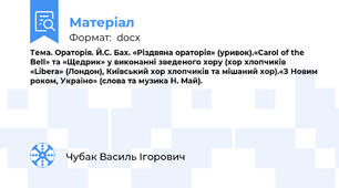 Тема. Ораторія. Й.С. Бах. «Різдвяна ораторія» (уривок).«Carol of the Bell» та «Щедрик» у виконанні зведеного хору (хор хлопчиків «Libera» (Лондон), Київський хор хлопчиків та мішаний хор).«З Новим роком, Україно» (слова та музика Н. Май).