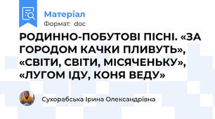 РОДИННО-ПОБУТОВІ ПІСНІ. «ЗА ГОРОДОМ КАЧКИ ПЛИВУТЬ», «СВІТИ, СВІТИ, МІСЯЧЕНЬКУ», «ЛУГОМ ІДУ, КОНЯ ВЕДУ»
