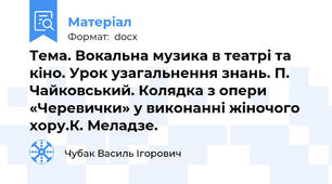 Тема. Вокальна музика в театрі та кіно. Урок узагальнення знань. П. Чайковський. Колядка з опери «Черевички» у виконанні жіночого хору.К. Меладзе.