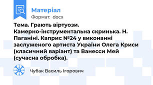Тема. Грають віртуози. Камерно-інструментальна скринька. Н. Паганіні. Каприс №24 у виконанні заслуженого артиста України Олега Криси (класичний варіант) та Ванесси Мей (сучасна обробка).