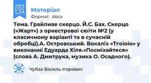 Тема. Грайливе скерцо. Й.С. Бах. Скерцо («Жарт») з оркестрової сюїти №2 (у класичному варіанті та в сучасній обробці).А. Островський. Вокаліз «Тгоіоіо» у виконанні Едуарда Хіля.«Посміхайтеся» (слова А. Дмитрука, музика О. Осадчого).