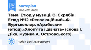 Тема. Етюд у музиці. О. Скрябіи. Етюд №12 «Революційний».Ф. Бургмюллер. «Арабески» (етюд).«Хлоп'ята і дівчата» (слова І. Діка, музика А. Островського).