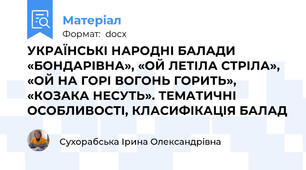УКРАЇНСЬКІ НАРОДНІ БАЛАДИ «БОНДАРІВНА», «ОЙ ЛЕТІЛА СТРІЛА», «ОЙ НА ГОРІ ВОГОНЬ ГОРИТЬ», «КОЗАКА НЕСУТЬ». ТЕМАТИЧНІ ОСОБЛИВОСТІ, КЛАСИФІКАЦІЯ БАЛАД