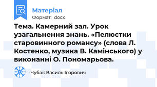 Тема. Камерний зал. Урок узагальнення знань. «Пелюстки старовинного романсу» (слова Л. Костенко, музика В. Камінського) у виконанні О. Пономарьова.