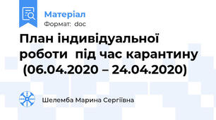 План індивідуальної роботи  під час карантину   (06.04.2020 – 24.04.2020)