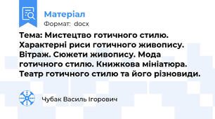 Тема: Мистецтво готичного стилю. Характерні риси готичного живопису. Вітраж. Сюжети живопису. Мода готичного стилю. Книжкова мініатюра. Театр готичного стилю та його різновиди.