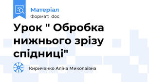 Урок " Обробка нижнього зрізу спідниці"