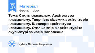 Тема: Стиль класицизм. Архітектура класицизму. Творчість відомих архітекторів класицизму. Шедеври архітектури класицизму. Стиль ампір в архітектурі та скульптурі за часів Наполеона