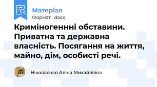 Криміногеннні обставини. Приватна та державна власність. Посягання на життя, майно, дім, особисті речі.
