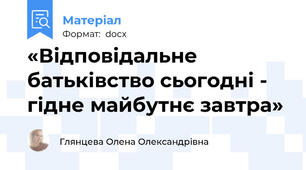 «Відповідальне батьківство сьогодні - гідне майбутнє завтра»