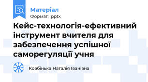 Кейс-технологія-ефективний інструмент вчителя для забезпечення успішної саморегуляції учня